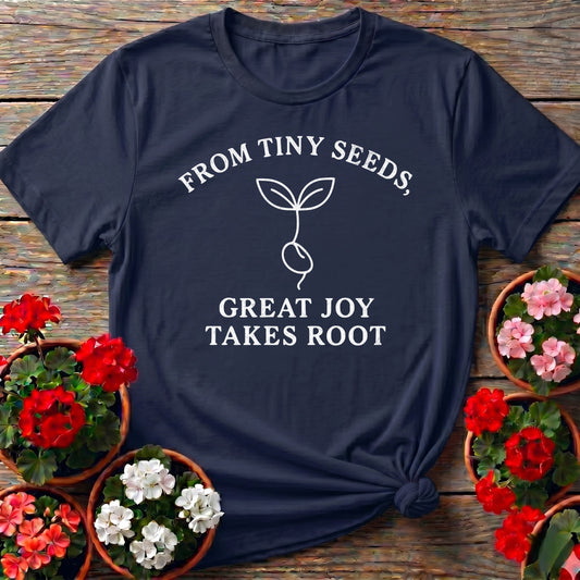 From Tiny Seeds Great Joy Takes Root Gardener Tee