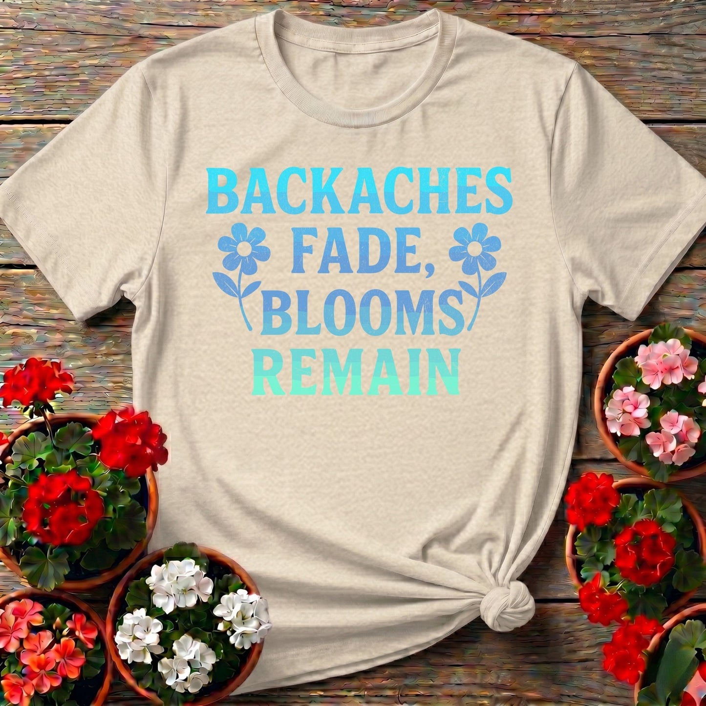Backaches Fade Blooms Remain Gardener Tee - GardeningTshirts
