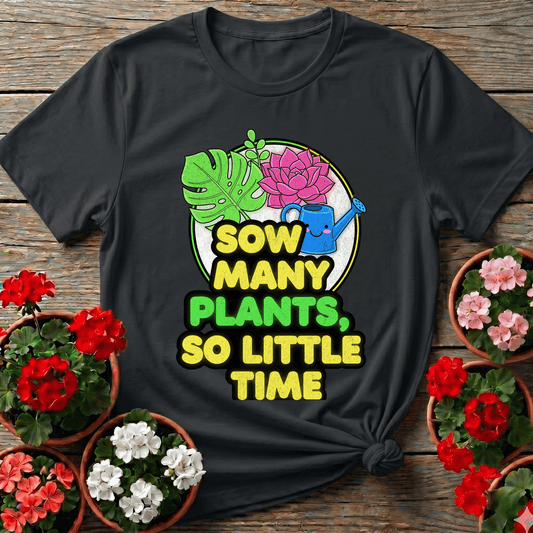 Sow Many Plants So Little Time Funny T-shirt - GardeningTshirts