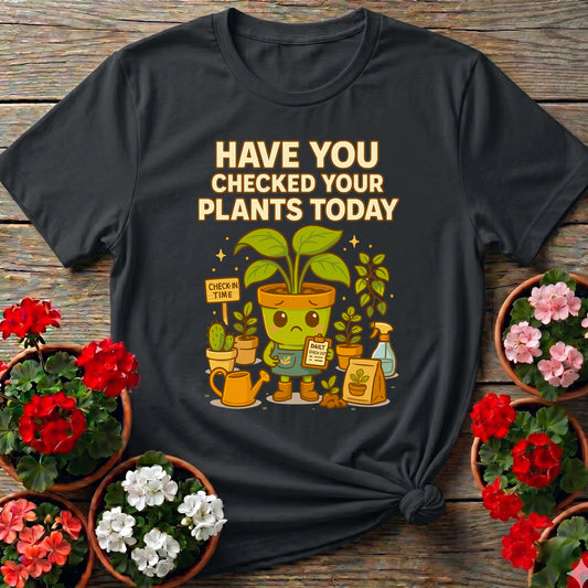 Have You Checked Your Plants Today T-shirt