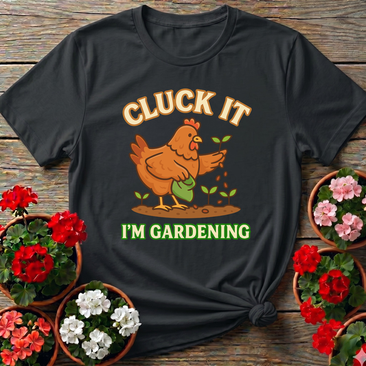 Cluck It I'm Gardening Funny Chicken T-shirt