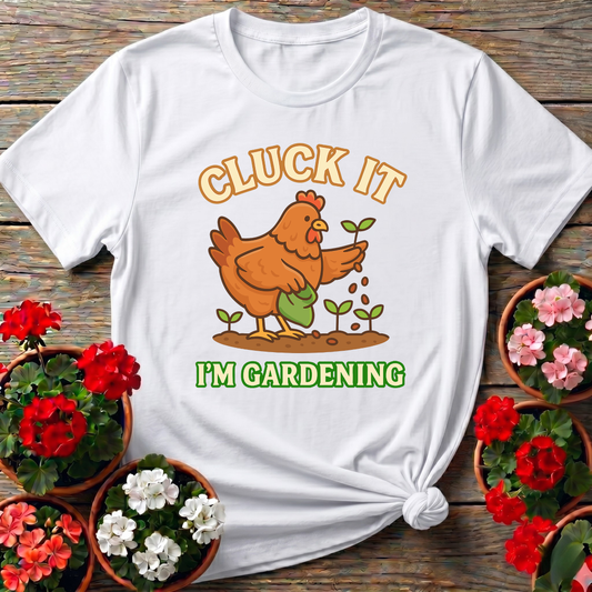 Cluck It I'm Gardening Funny Chicken T-shirt