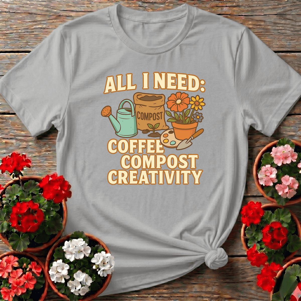 All I Need Coffee Compost Creativity Happy Tee - GardeningTshirts