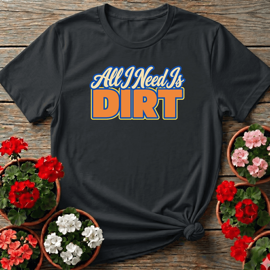All I Need Is Dirt Funny Gardening T-Shirt for Garden Lovers - GardeningTshirts