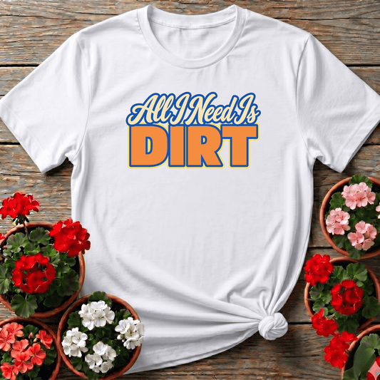 All I Need Is Dirt Funny Gardening T-Shirt for Garden Lovers - GardeningTshirts