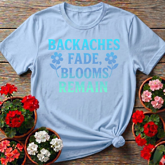 Backaches Fade Blooms Remain Gardener Tee - GardeningTshirts