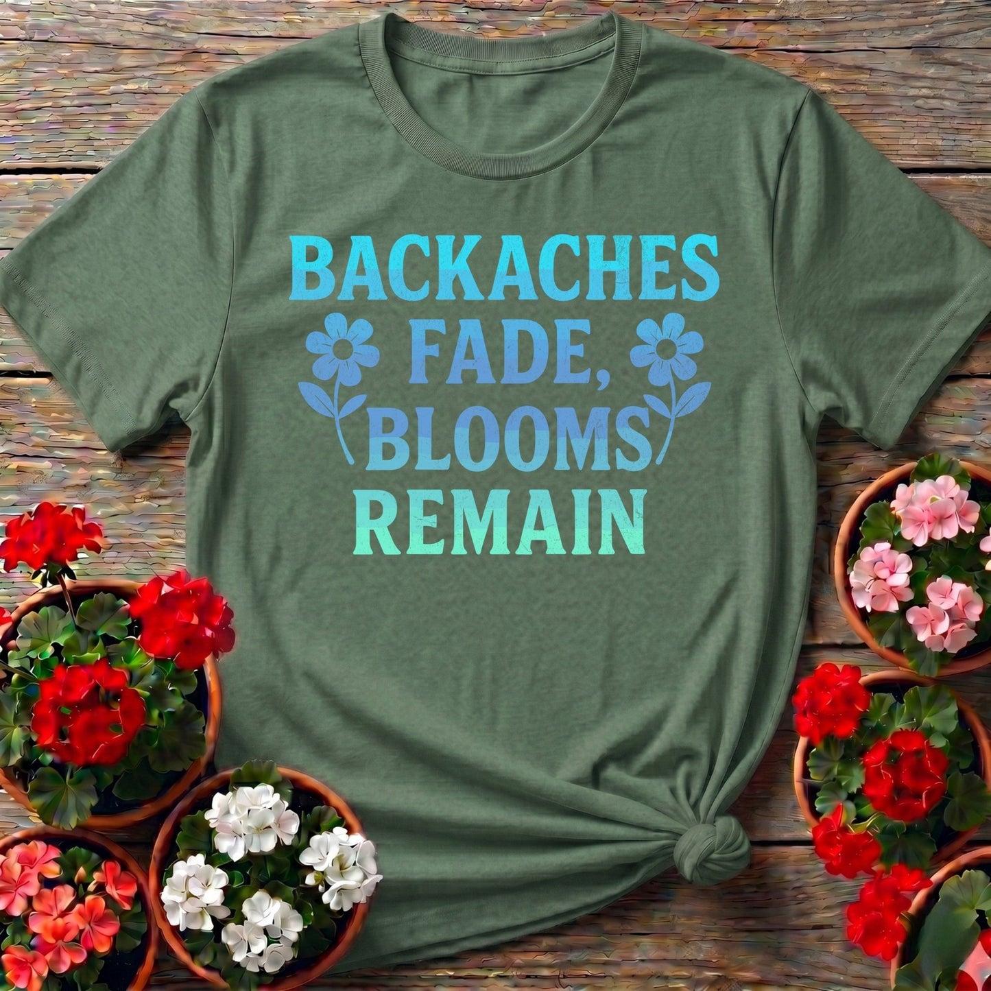 Backaches Fade Blooms Remain Gardener Tee - GardeningTshirts
