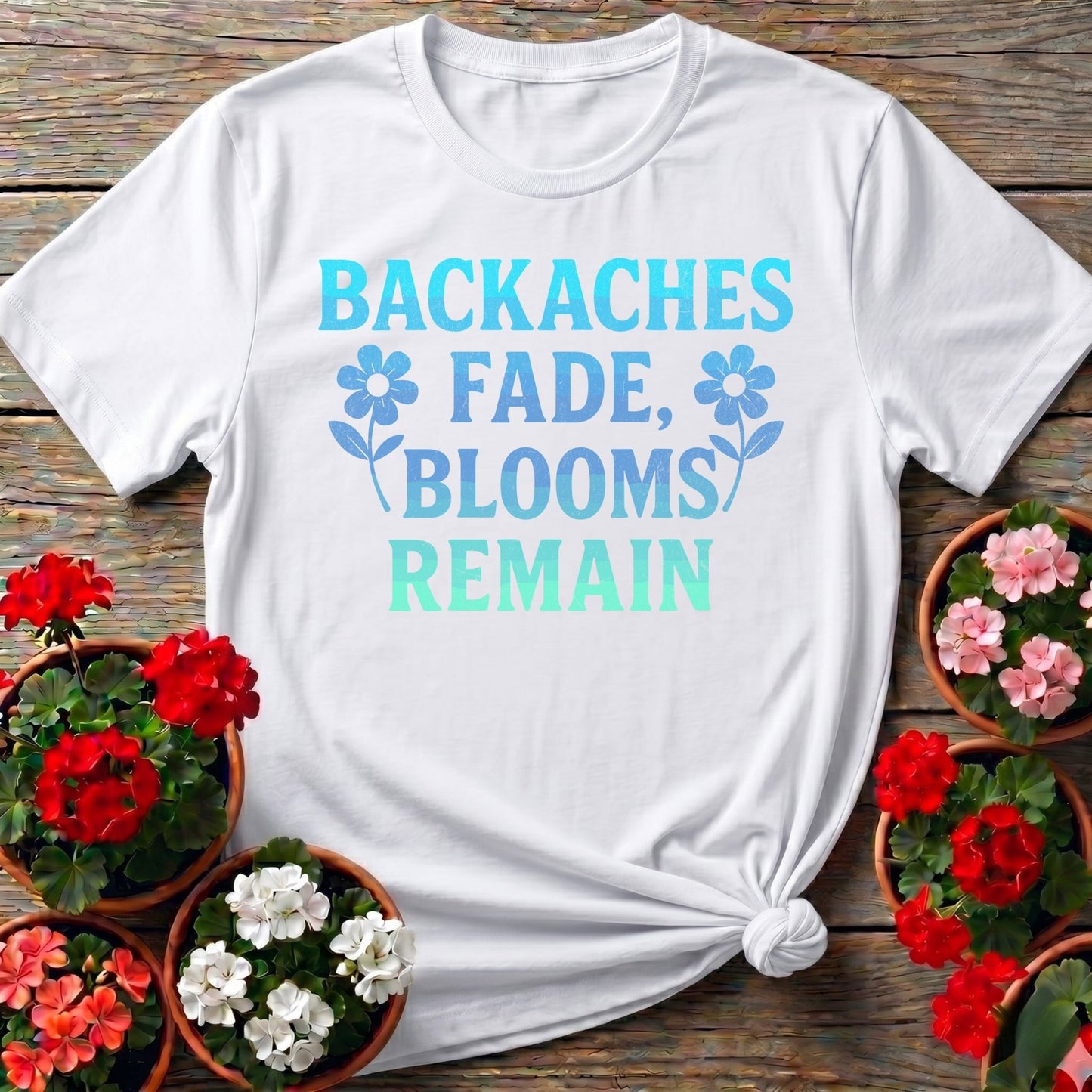 Backaches Fade Blooms Remain Gardener Tee - GardeningTshirts