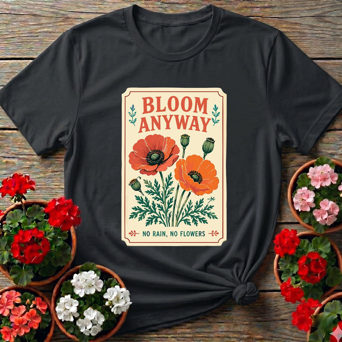 Bloom Anyway No Rain No Flowers Poppy Gardening Tee - GardeningTshirts