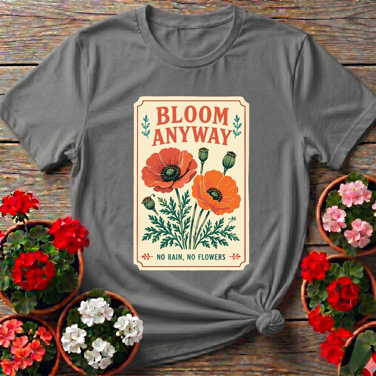 Bloom Anyway No Rain No Flowers Poppy Gardening Tee - GardeningTshirts
