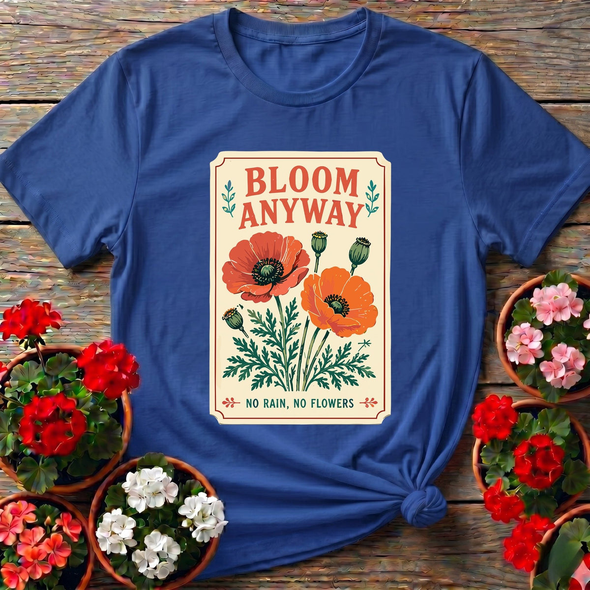 Bloom Anyway No Rain No Flowers Poppy Gardening Tee - GardeningTshirts