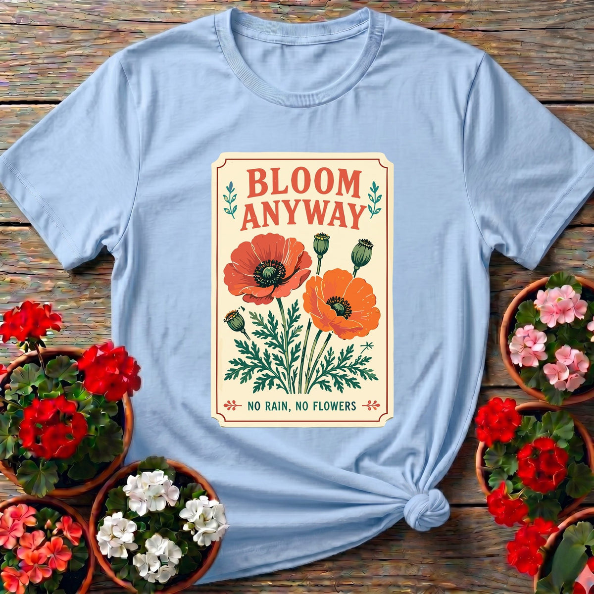 Bloom Anyway No Rain No Flowers Poppy Gardening Tee - GardeningTshirts