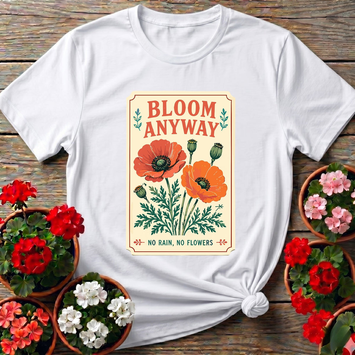 Bloom Anyway No Rain No Flowers Poppy Gardening Tee - GardeningTshirts