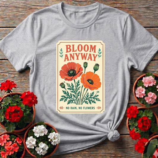 Bloom Anyway No Rain No Flowers Poppy Gardening Tee - GardeningTshirts