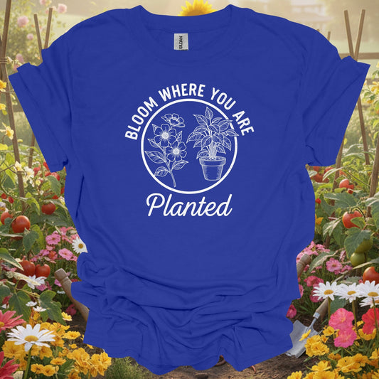 Bloom Where You Are Planted | Sustainable Living Apparel - GardeningTshirts