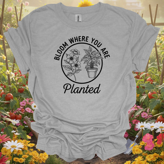 Bloom Where You Are Planted | Sustainable Living Apparel - GardeningTshirts