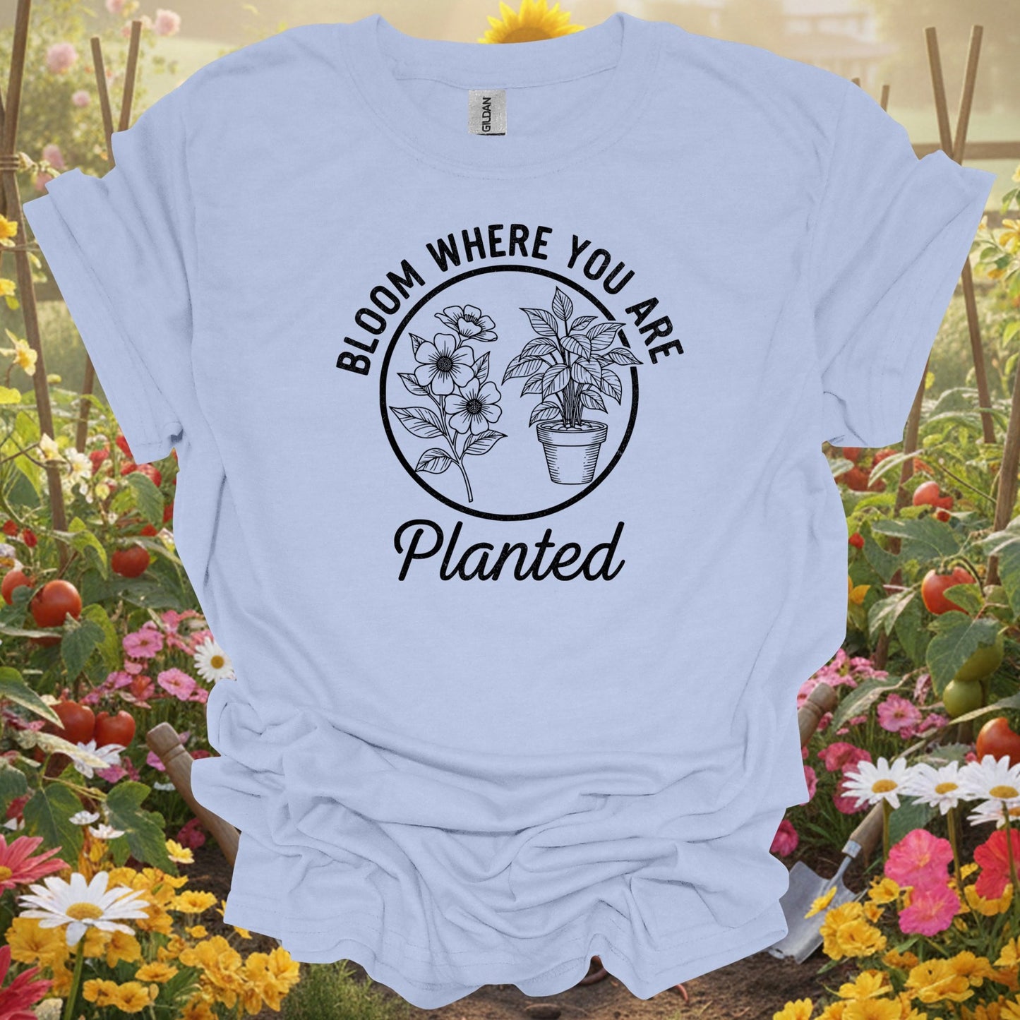 Bloom Where You Are Planted | Sustainable Living Apparel - GardeningTshirts