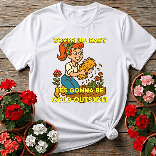Cover Up Baby It's Gonna Be Cold Outside Gardening Tee - GardeningTshirts
