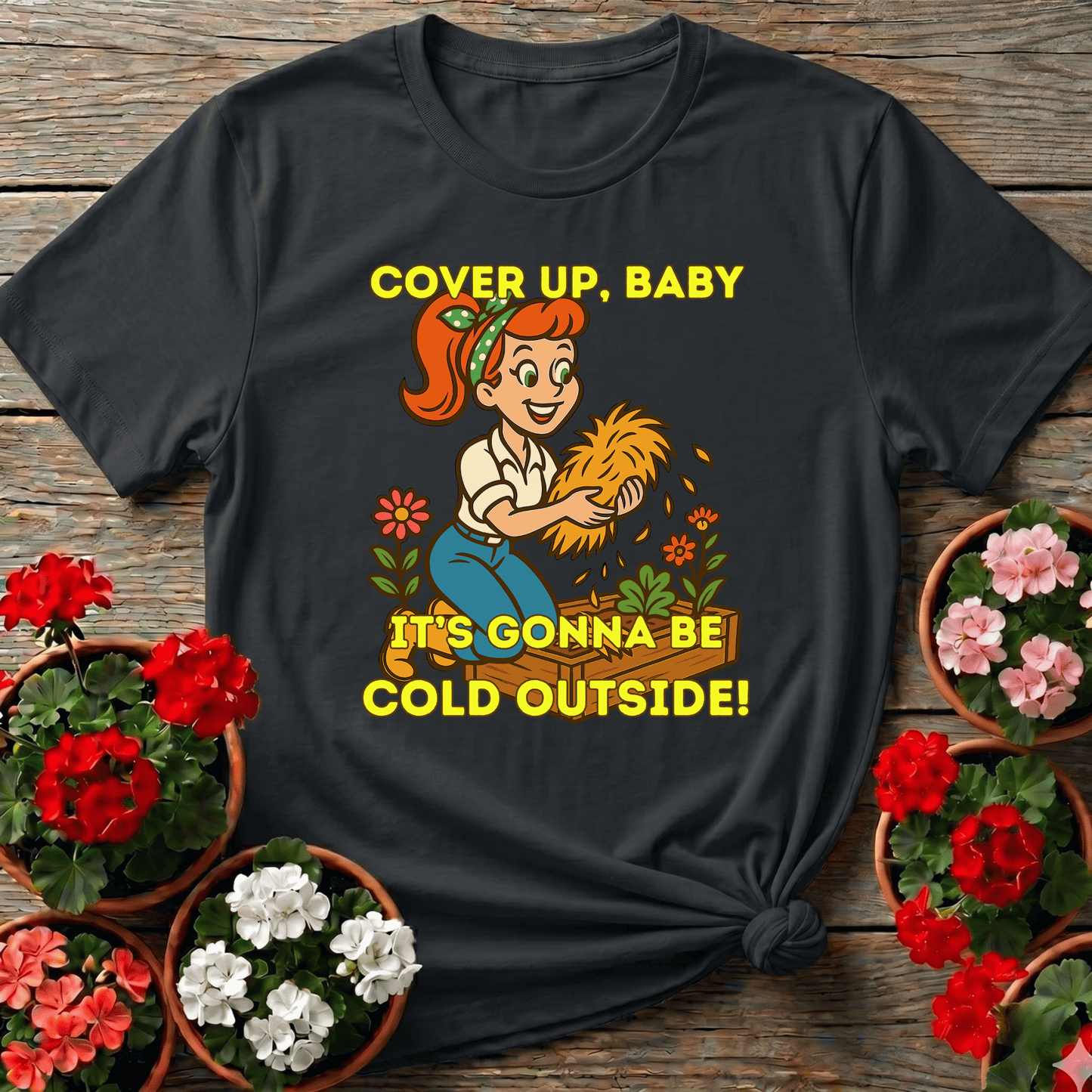 Cover Up Baby It's Gonna Be Cold Outside Gardening Tee - GardeningTshirts