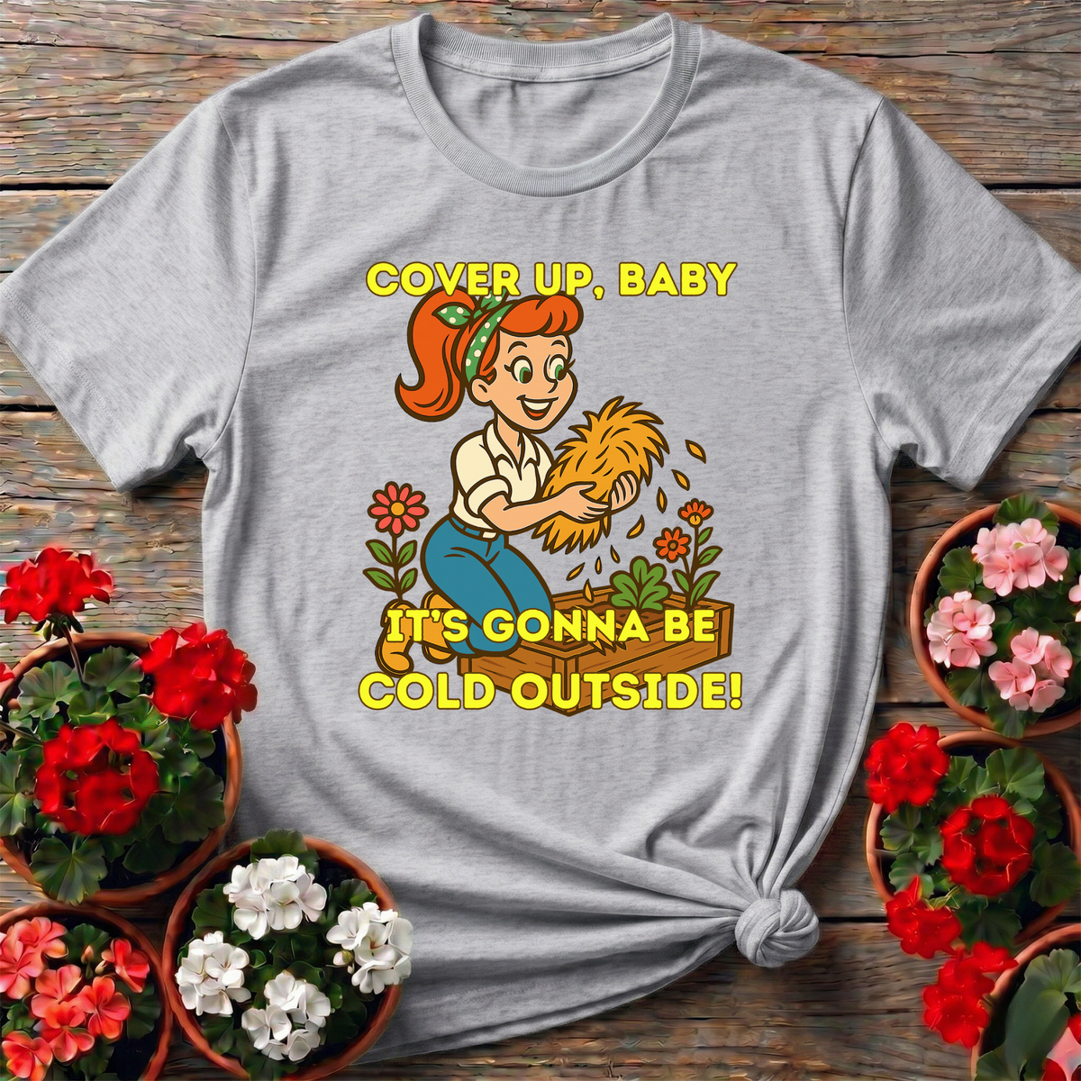 Cover Up Baby It's Gonna Be Cold Outside Gardening Tee - GardeningTshirts
