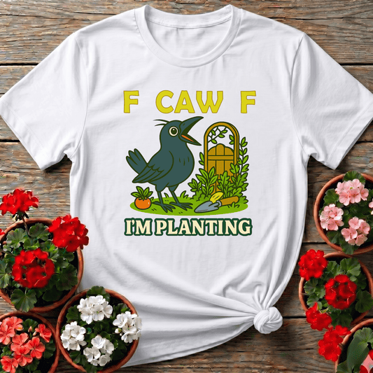 F Caw F I'm Planting Funny Crow Gardening T-Shirt - GardeningTshirts