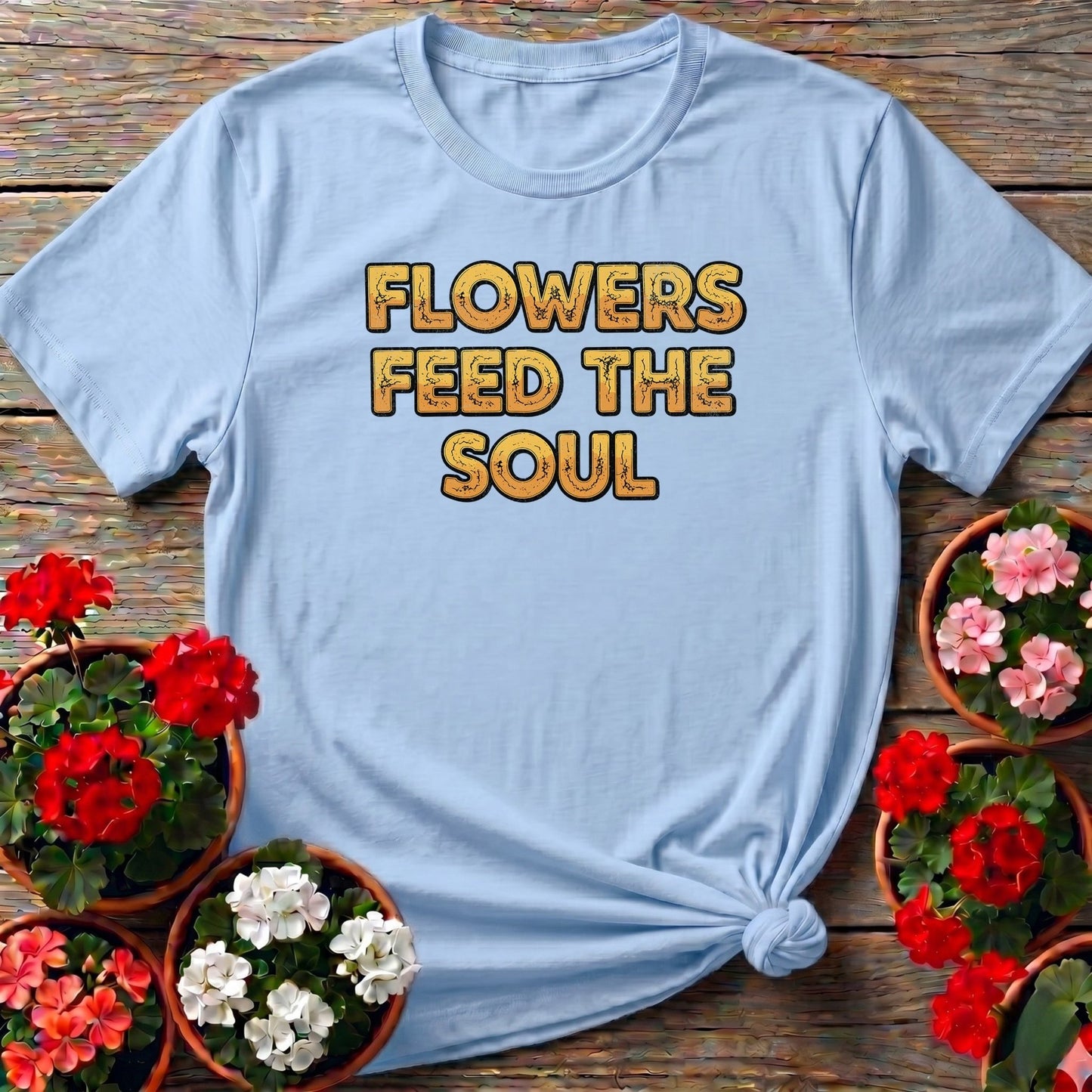Flowers Feed The Soul Bold Statement Tee - GardeningTshirts