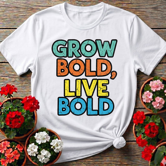 Grow Bold Live Bold T-shirt - GardeningTshirts