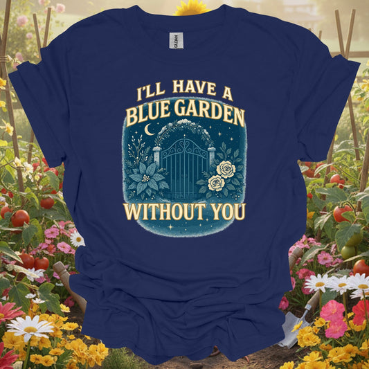 "I'll Have A Blue Garden Without You" Romantic Garden T-Shirt - GardeningTshirts