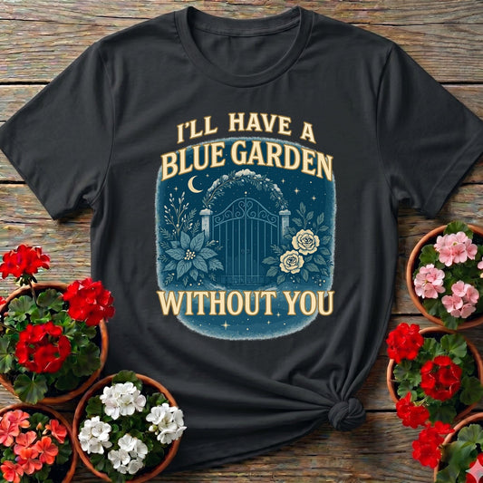 Ill Have A Blue Garden Without You Romantic Tee - GardeningTshirts