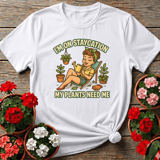 I'm On Staycation My Plants Need Me Gardening T-Shirt - GardeningTshirts