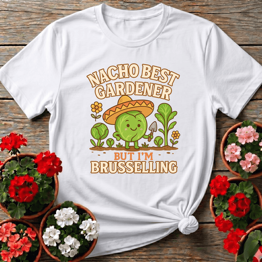 Nacho Best Gardener Im Brusselling Funny Pun Tee - GardeningTshirts
