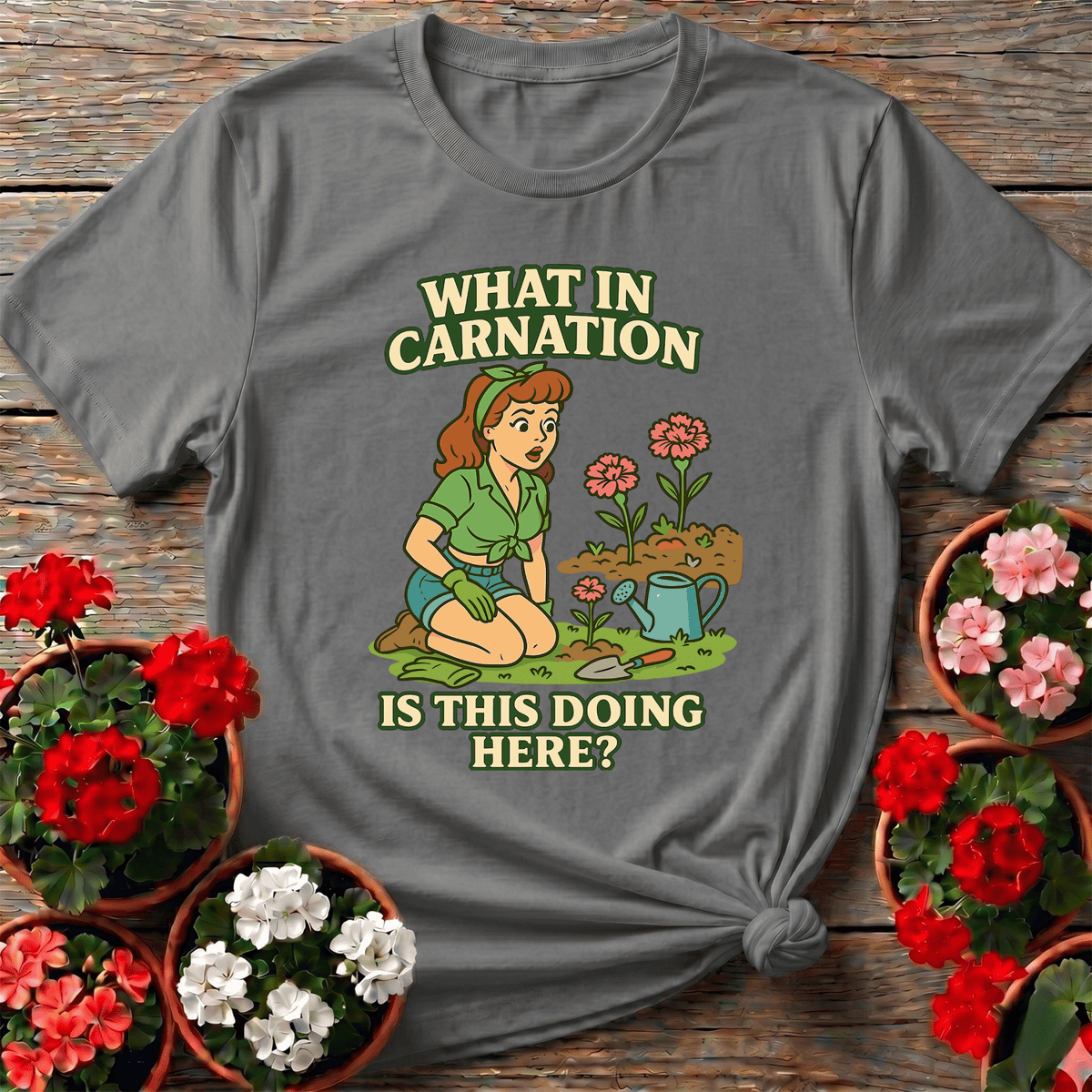 What In Carnation Is This Doing Here Gardening Tee - GardeningTshirts