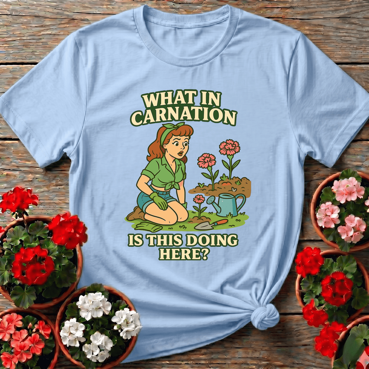 What In Carnation Is This Doing Here Gardening Tee - GardeningTshirts