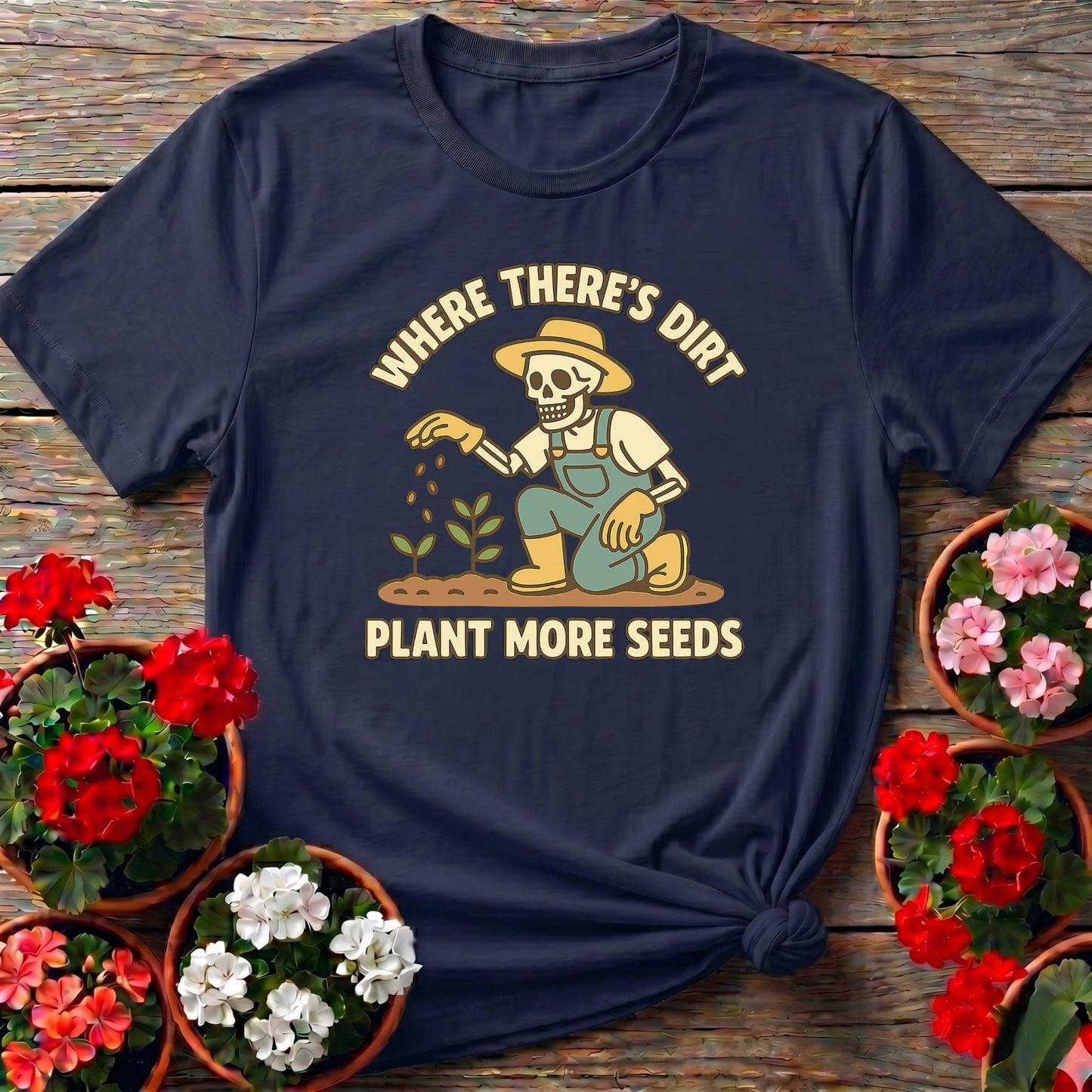 Where There's Dirt Plant More Seeds Skeleton Tee - GardeningTshirts