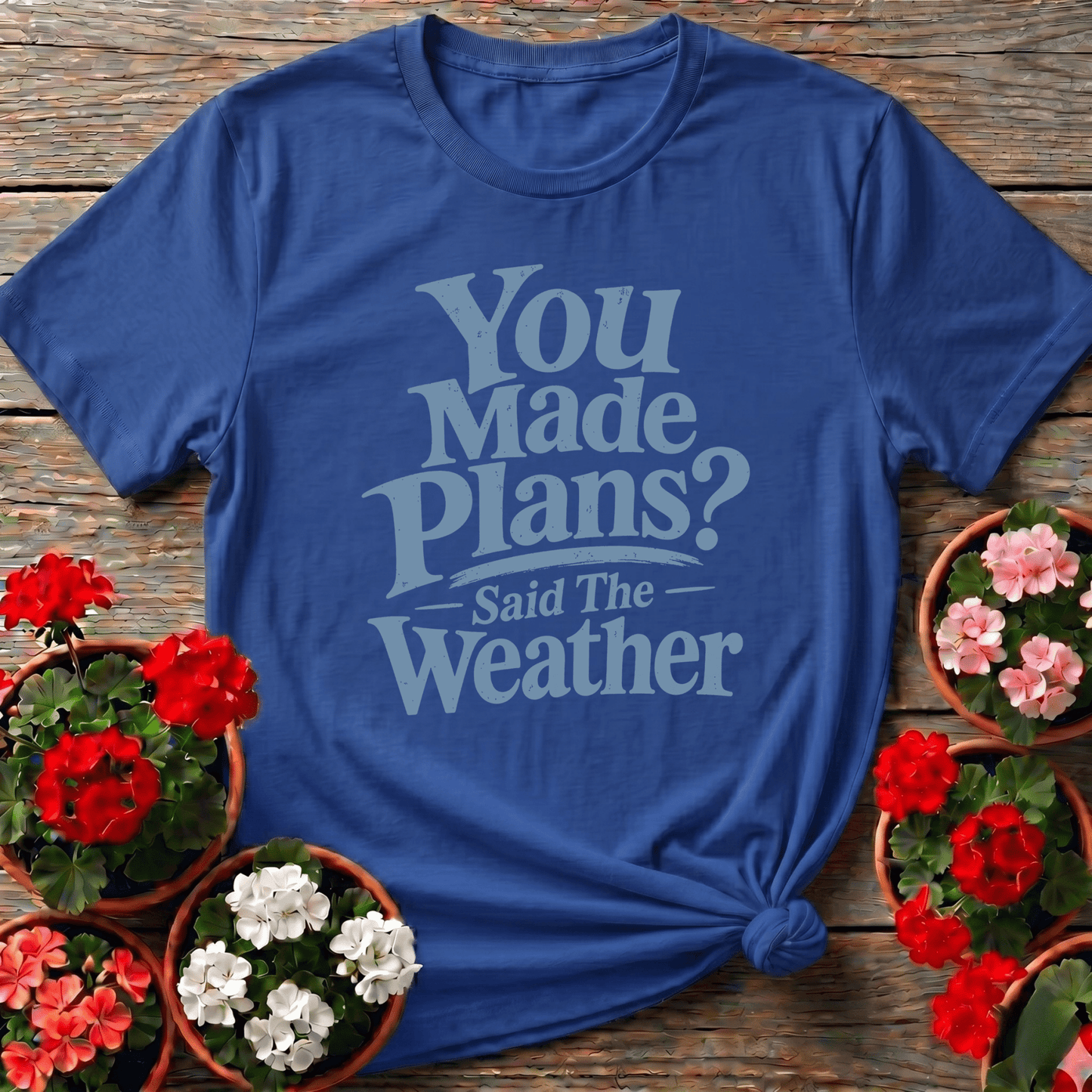 You Made Plans Said The Weather Funny Gardening Tee - GardeningTshirts