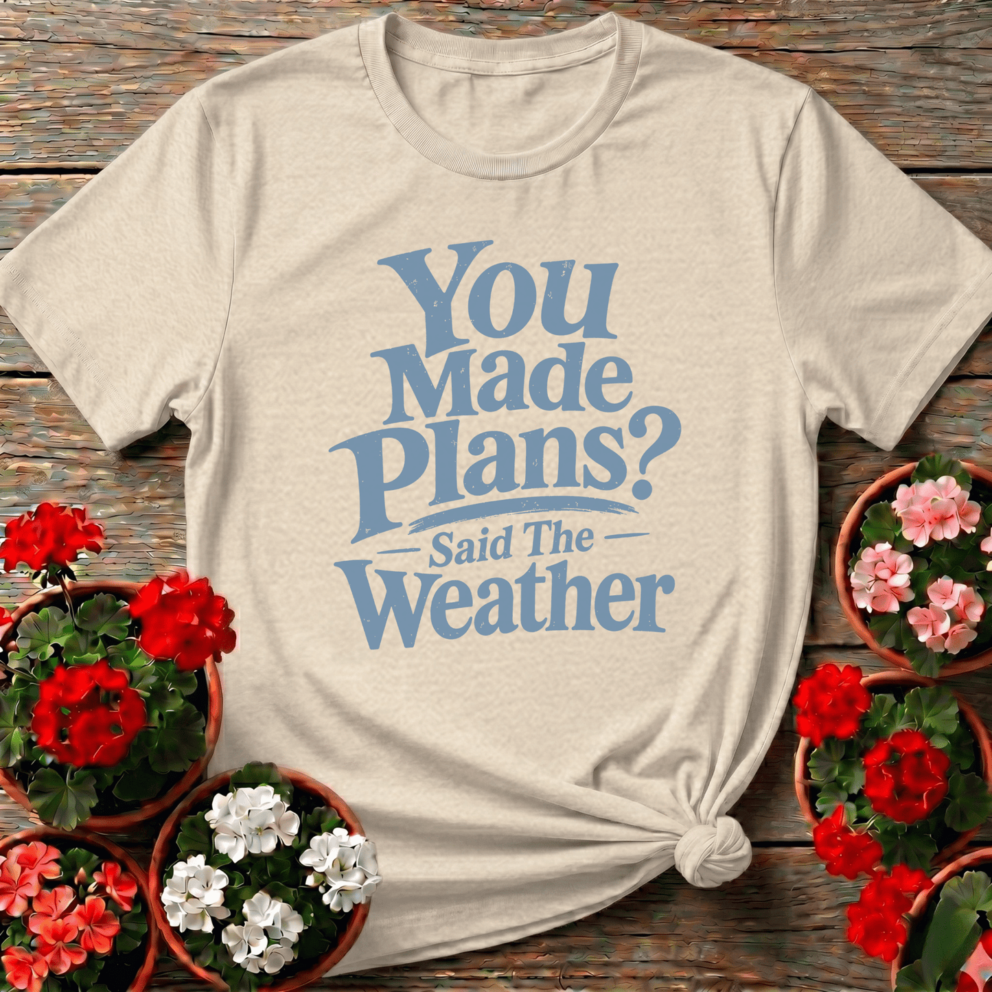 You Made Plans Said The Weather Funny Gardening Tee - GardeningTshirts