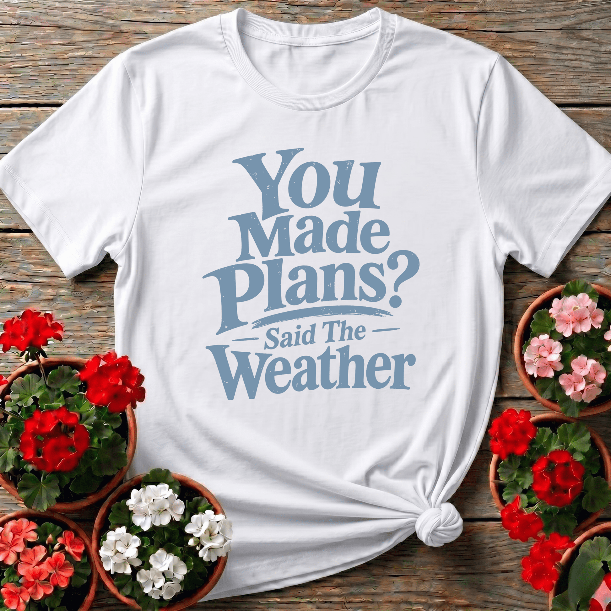 You Made Plans Said The Weather Funny Gardening Tee - GardeningTshirts