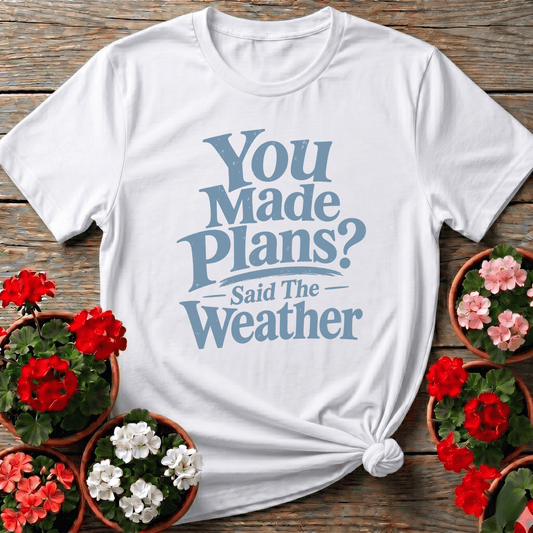 You Made Plans Said The Weather Funny Gardening Tee - GardeningTshirts