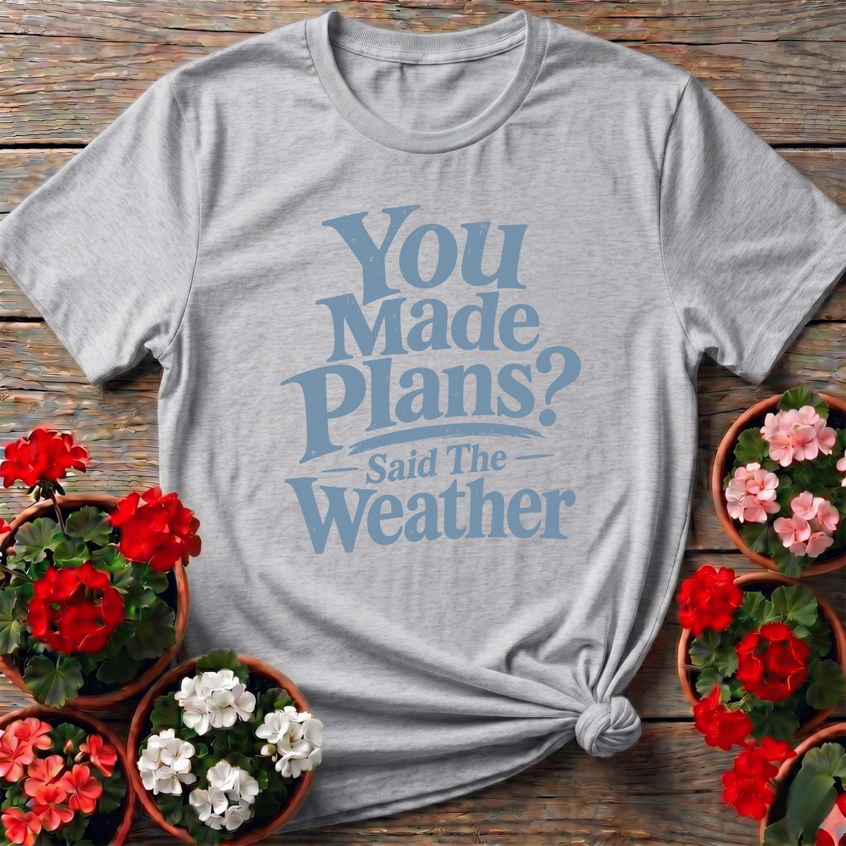 You Made Plans Said The Weather Funny Gardening Tee - GardeningTshirts